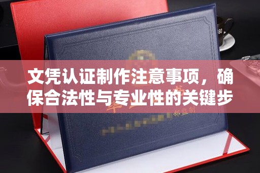 长武文凭认证制作注意事项，确保合法性与专业性的关键步骤