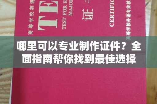 长武哪里可以专业制作证件？全面指南帮你找到最佳选择