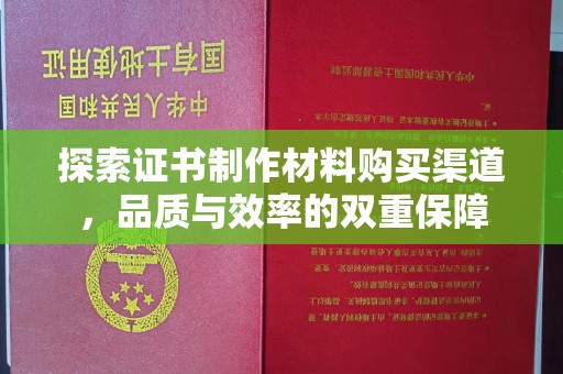 长武探索证书制作材料购买渠道，品质与效率的双重保障