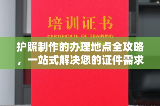 长武护照制作的办理地点全攻略，一站式解决您的证件需求