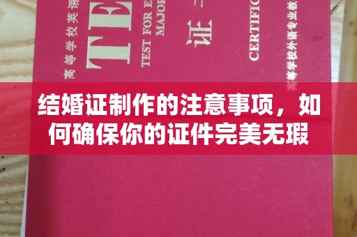 长武结婚证制作的注意事项，如何确保你的证件完美无瑕