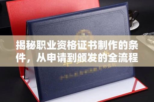 长武揭秘职业资格证书制作的条件，从申请到颁发的全流程解析