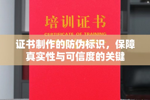 长武证书制作的防伪标识，保障真实性与可信度的关键