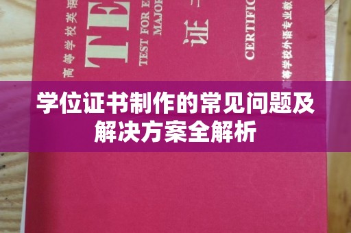 长武学位证书制作的常见问题及解决方案全解析
