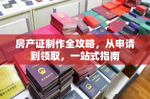 长武房产证制作全攻略，从申请到领取，一站式指南