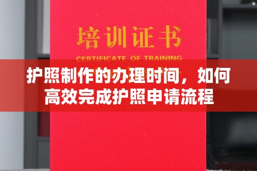 长武护照制作的办理时间，如何高效完成护照申请流程
