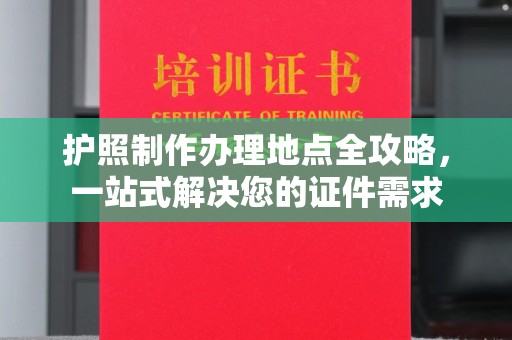 长武护照制作办理地点全攻略，一站式解决您的证件需求