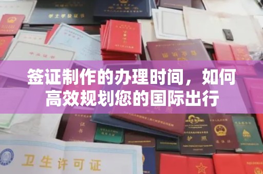 长武签证制作的办理时间，如何高效规划您的国际出行