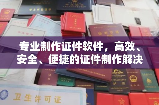 长武专业制作证件软件，高效、安全、便捷的证件制作解决方案