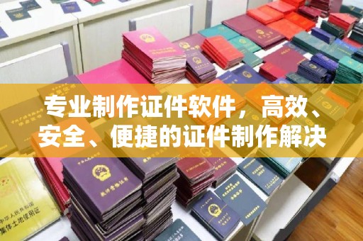 长武专业制作证件软件，高效、安全、便捷的证件制作解决方案