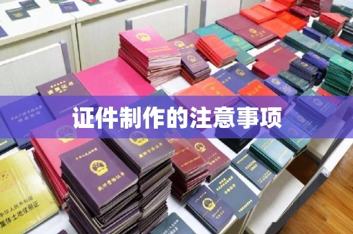 长武证件制作的注意事项