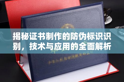 长武揭秘证书制作的防伪标识识别，技术与应用的全面解析