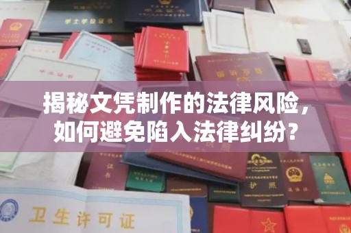 长武揭秘文凭制作的法律风险，如何避免陷入法律纠纷？
